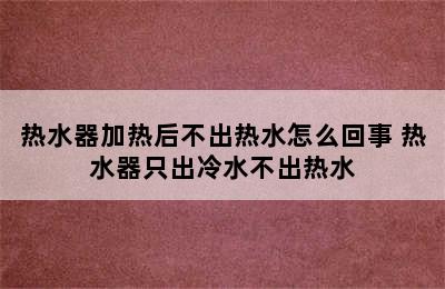 热水器加热后不出热水怎么回事 热水器只出冷水不出热水